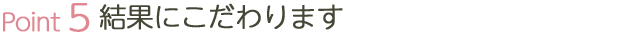 結果にこだわります