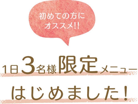 初めての方にオススメ！！ 1日３名様限定メニューはじめました！
