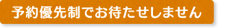 予約優先制でお待たせしません