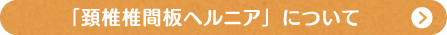 「頚椎椎間板ヘルニア」について